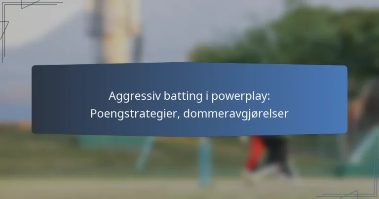 Aggressiv batting i powerplay: Poengstrategier, dommeravgjørelser