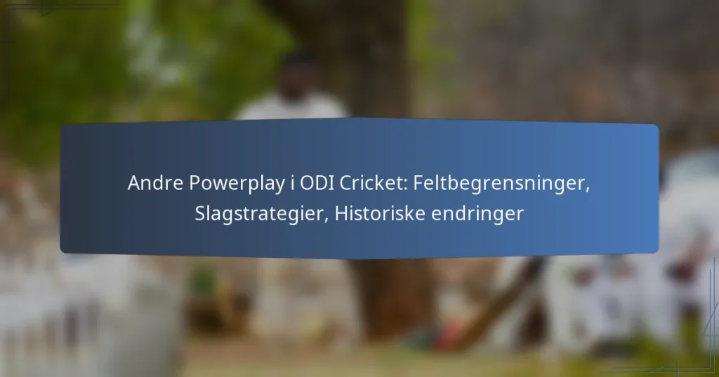 Andre Powerplay i ODI Cricket: Feltbegrensninger, Slagstrategier, Historiske endringer