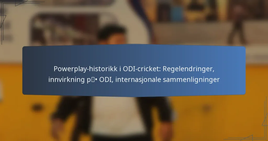 Powerplay-historikk i ODI-cricket: Regelendringer, innvirkning på ODI, internasjonale sammenligninger