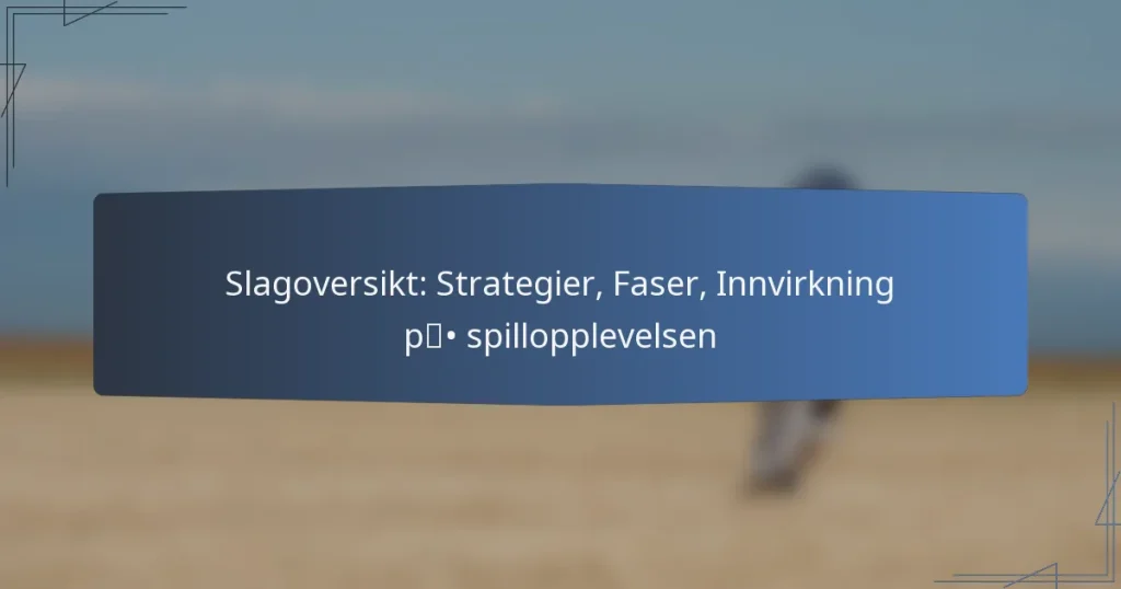 Slagoversikt: Strategier, Faser, Innvirkning på spillopplevelsen