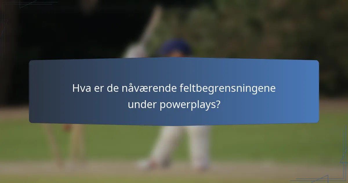 Hva er de nåværende feltbegrensningene under powerplays?
