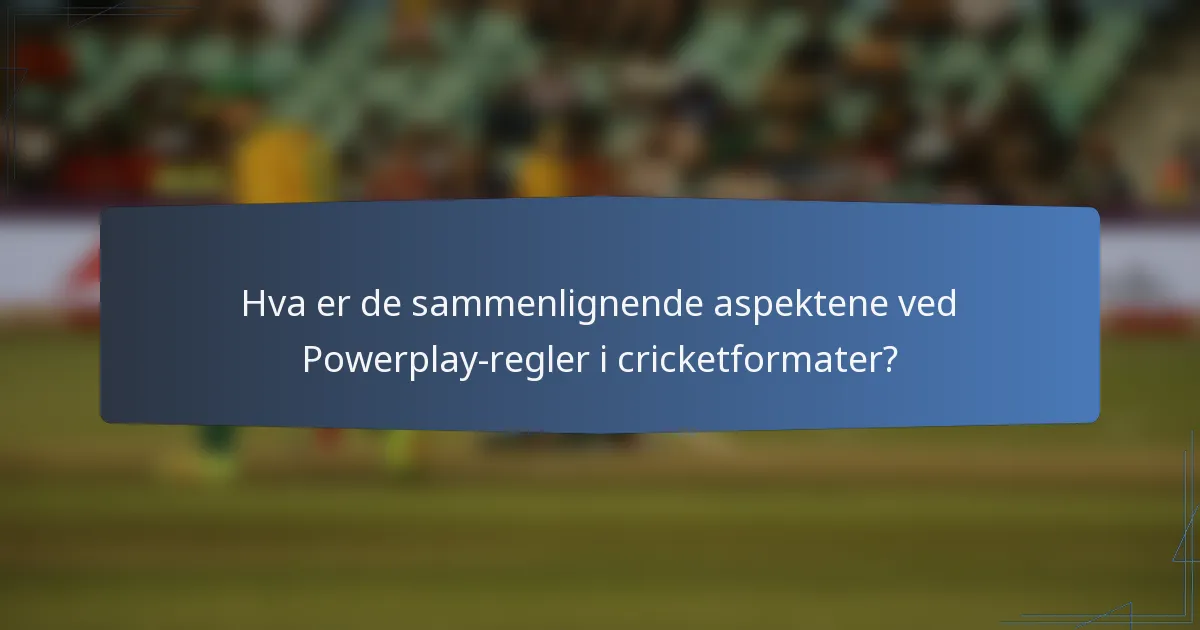 Hva er de sammenlignende aspektene ved Powerplay-regler i cricketformater?