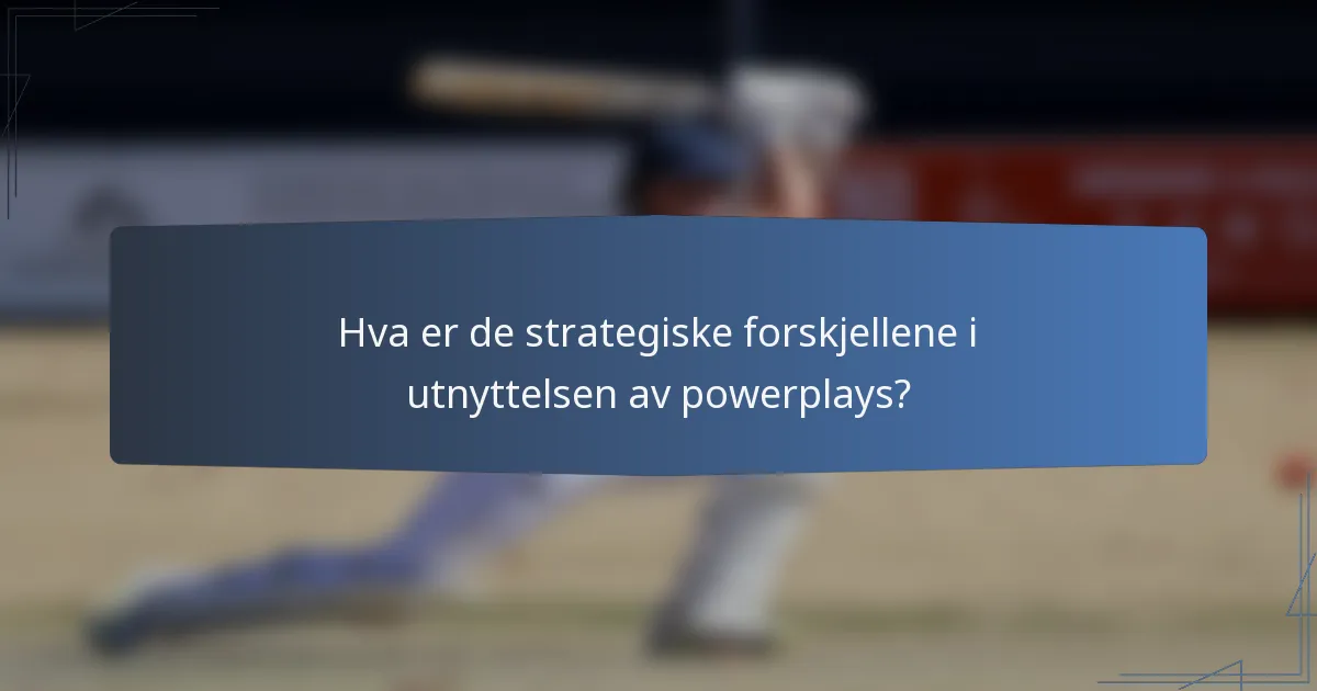 Hva er de strategiske forskjellene i utnyttelsen av powerplays?