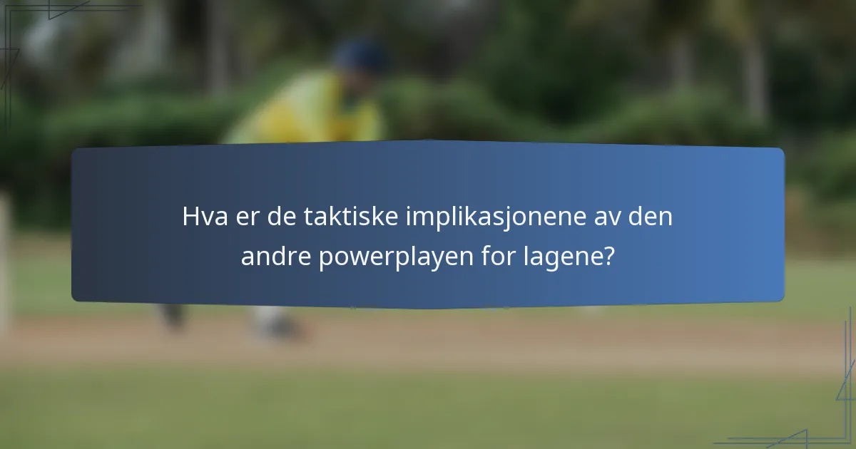 Hva er de taktiske implikasjonene av den andre powerplayen for lagene?