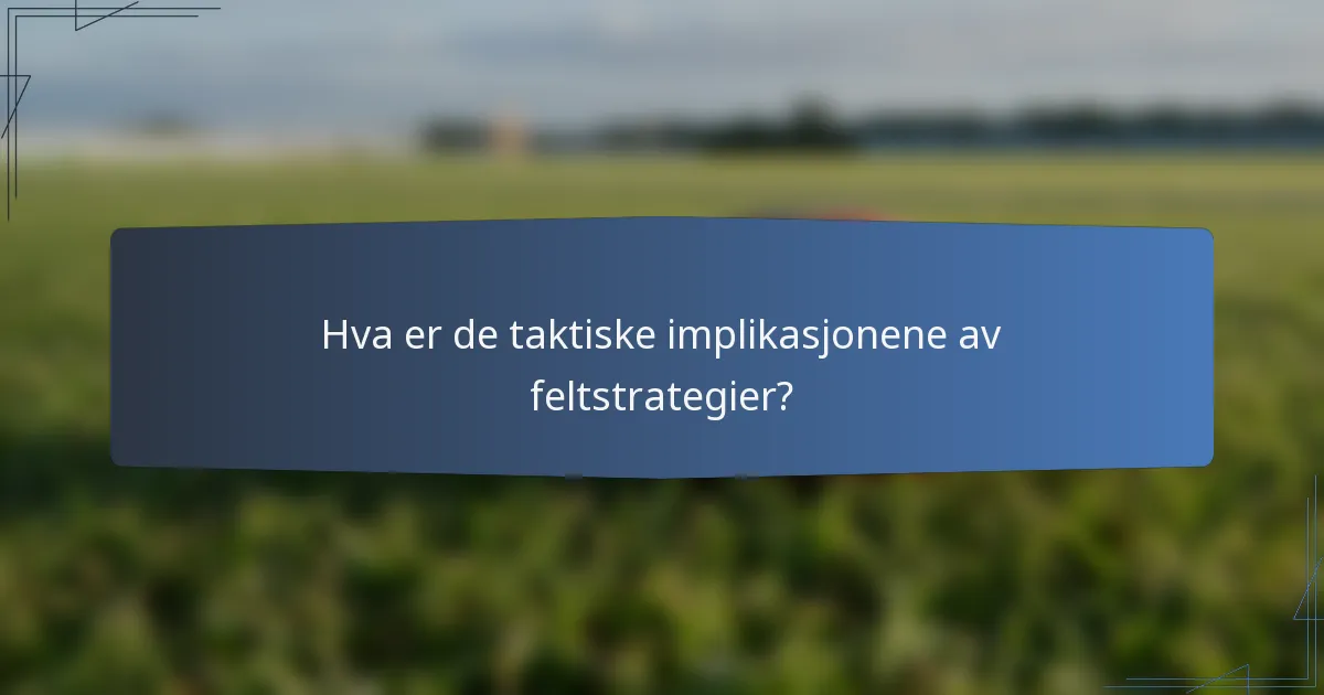 Hva er de taktiske implikasjonene av feltstrategier?