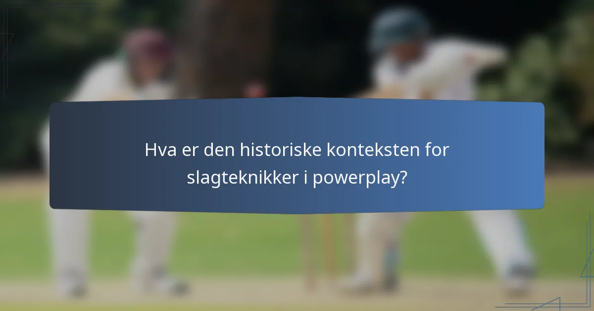 Hva er den historiske konteksten for slagteknikker i powerplay?