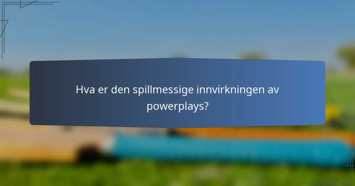 Hva er den spillmessige innvirkningen av powerplays?
