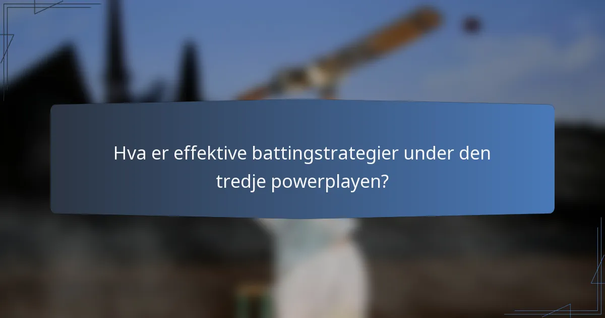 Hva er effektive battingstrategier under den tredje powerplayen?