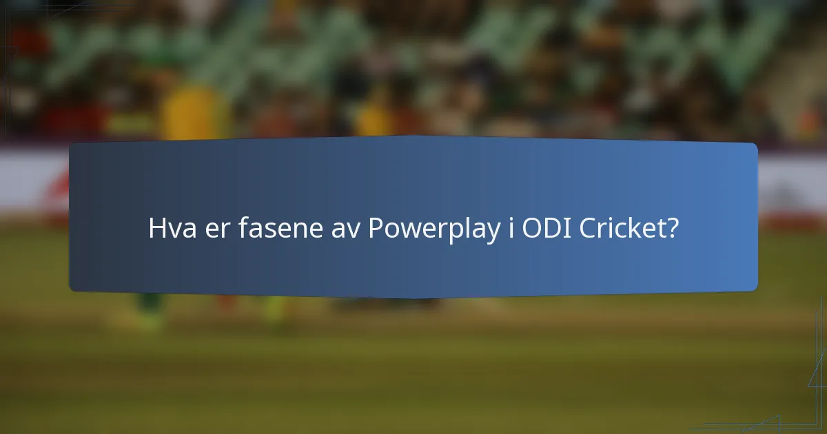 Hva er fasene av Powerplay i ODI Cricket?