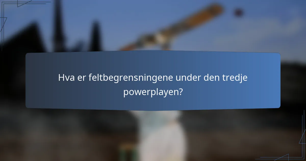 Hva er feltbegrensningene under den tredje powerplayen?