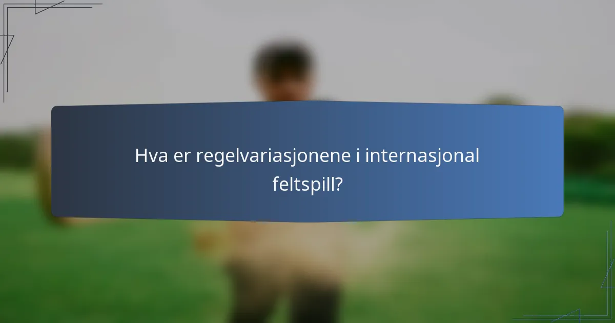 Hva er regelvariasjonene i internasjonal feltspill?