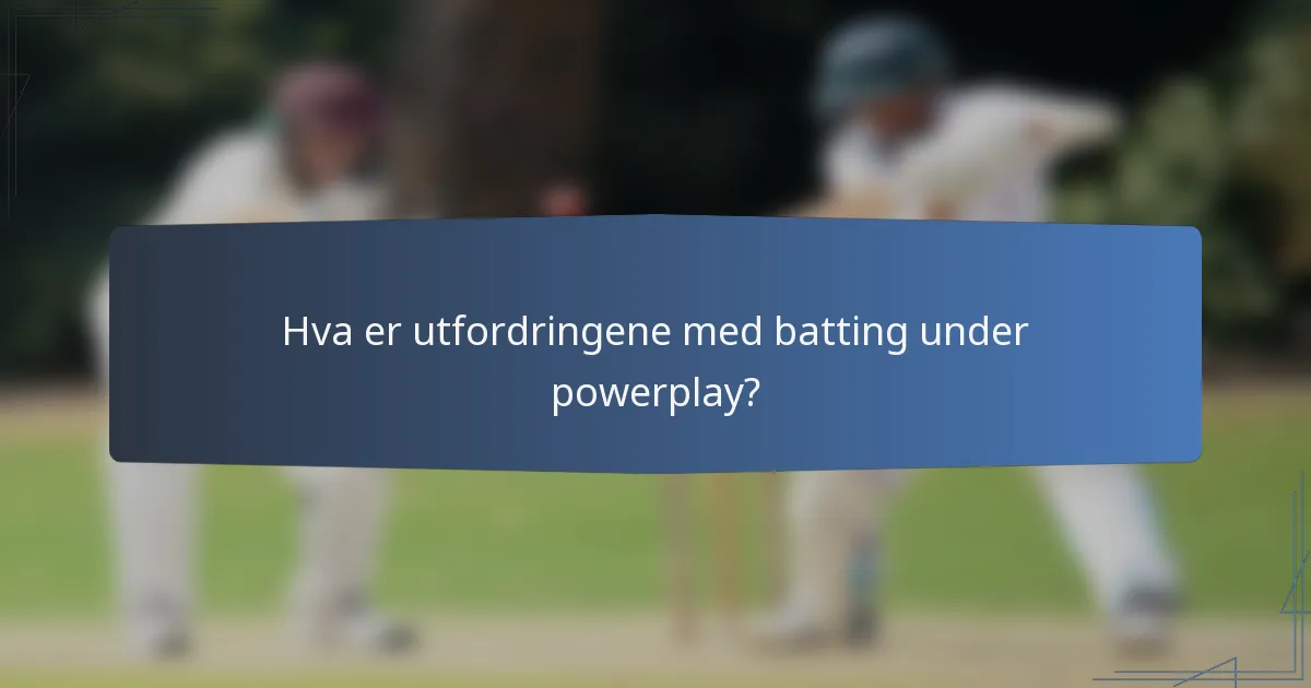 Hva er utfordringene med batting under powerplay?