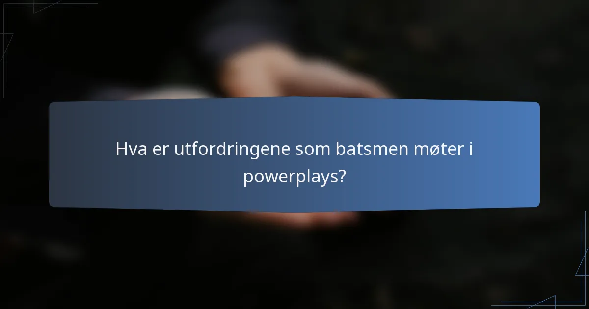 Hva er utfordringene som batsmen møter i powerplays?