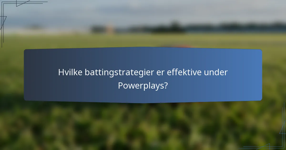 Hvilke battingstrategier er effektive under Powerplays?