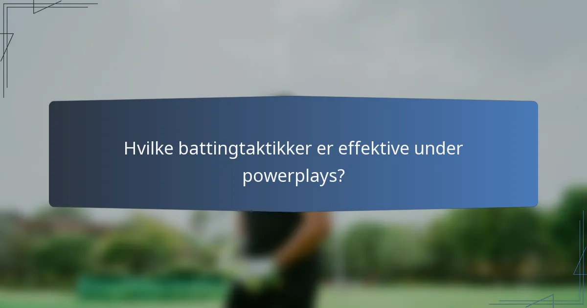 Hvilke battingtaktikker er effektive under powerplays?