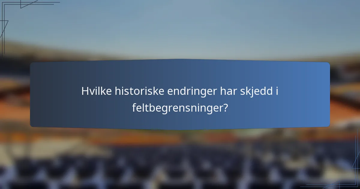 Hvilke historiske endringer har skjedd i feltbegrensninger?