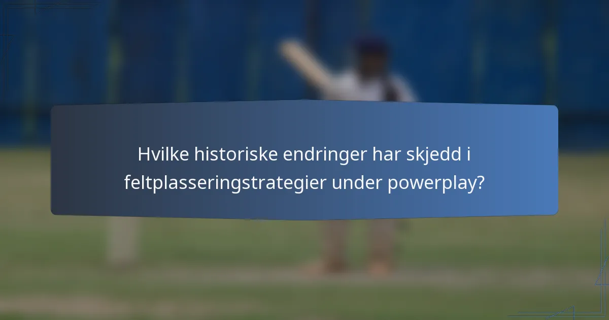 Hvilke historiske endringer har skjedd i feltplasseringstrategier under powerplay?