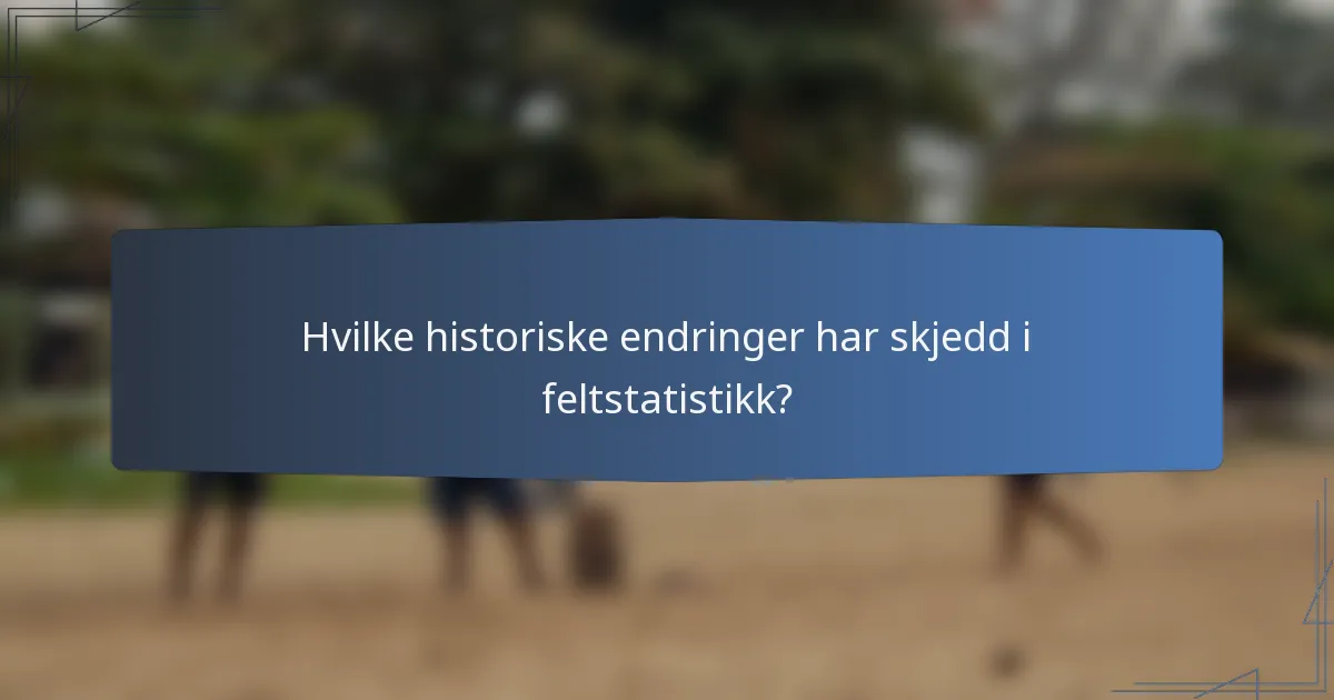 Hvilke historiske endringer har skjedd i feltstatistikk?