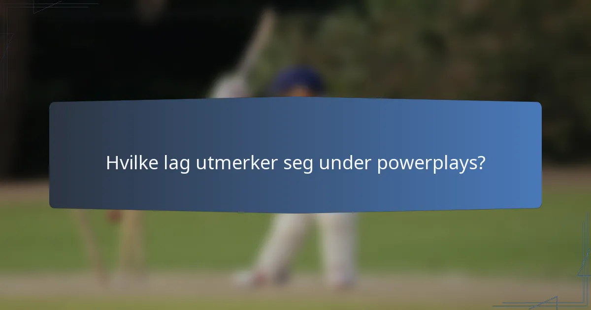 Hvilke lag utmerker seg under powerplays?