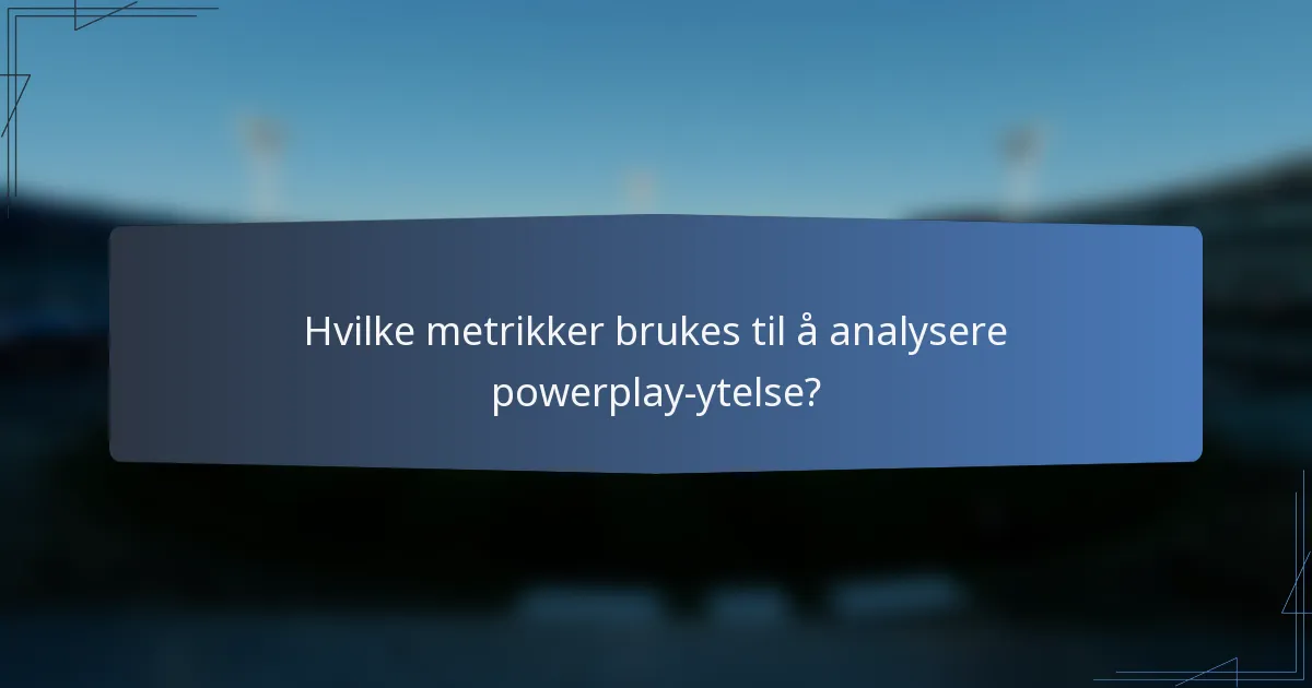 Hvilke metrikker brukes til å analysere powerplay-ytelse?