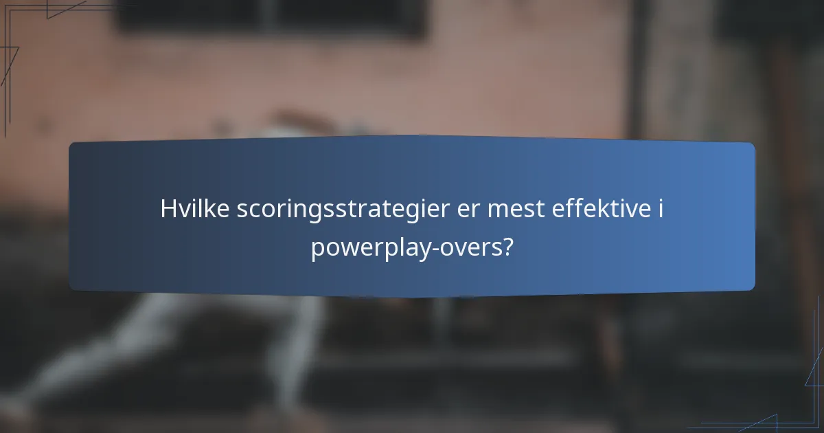 Hvilke scoringsstrategier er mest effektive i powerplay-overs?