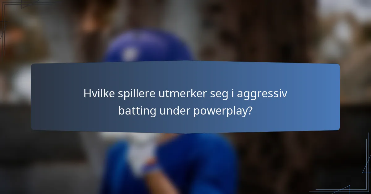 Hvilke spillere utmerker seg i aggressiv batting under powerplay?