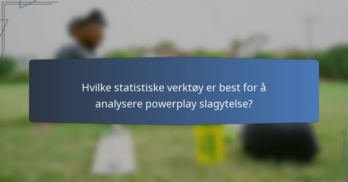 Hvilke statistiske verktøy er best for å analysere powerplay slagytelse?