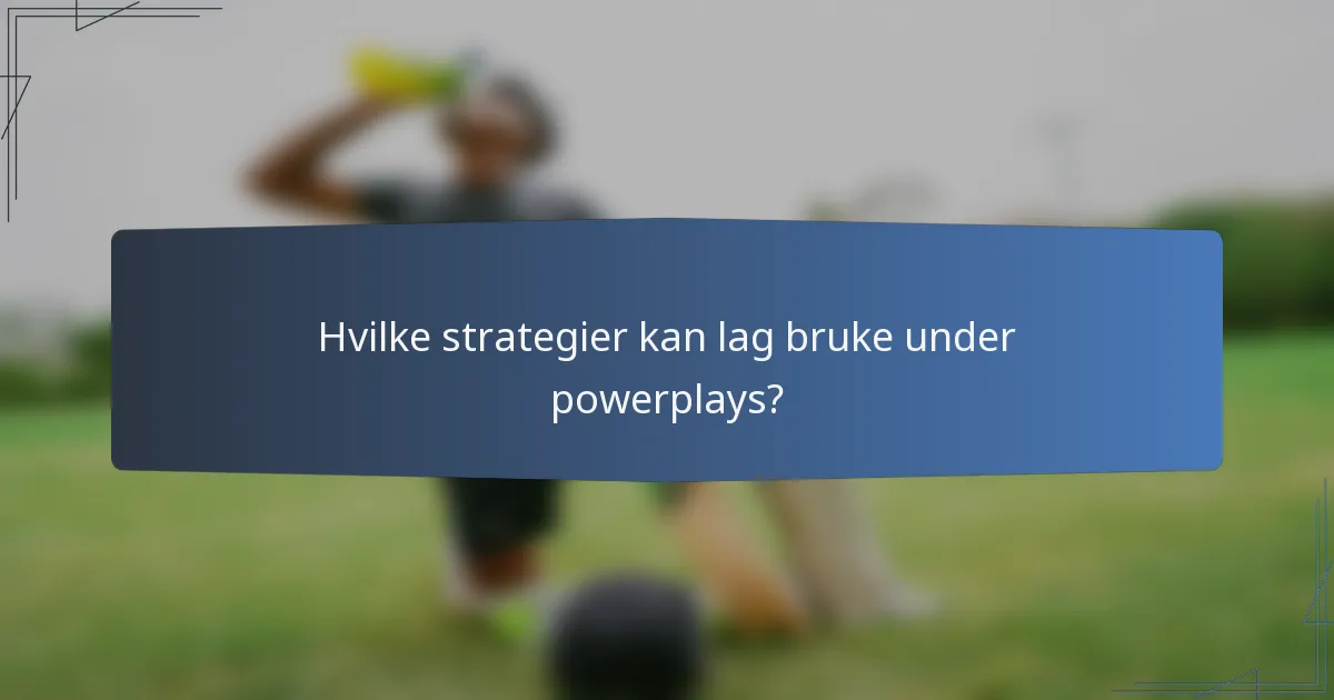 Hvilke strategier kan lag bruke under powerplays?