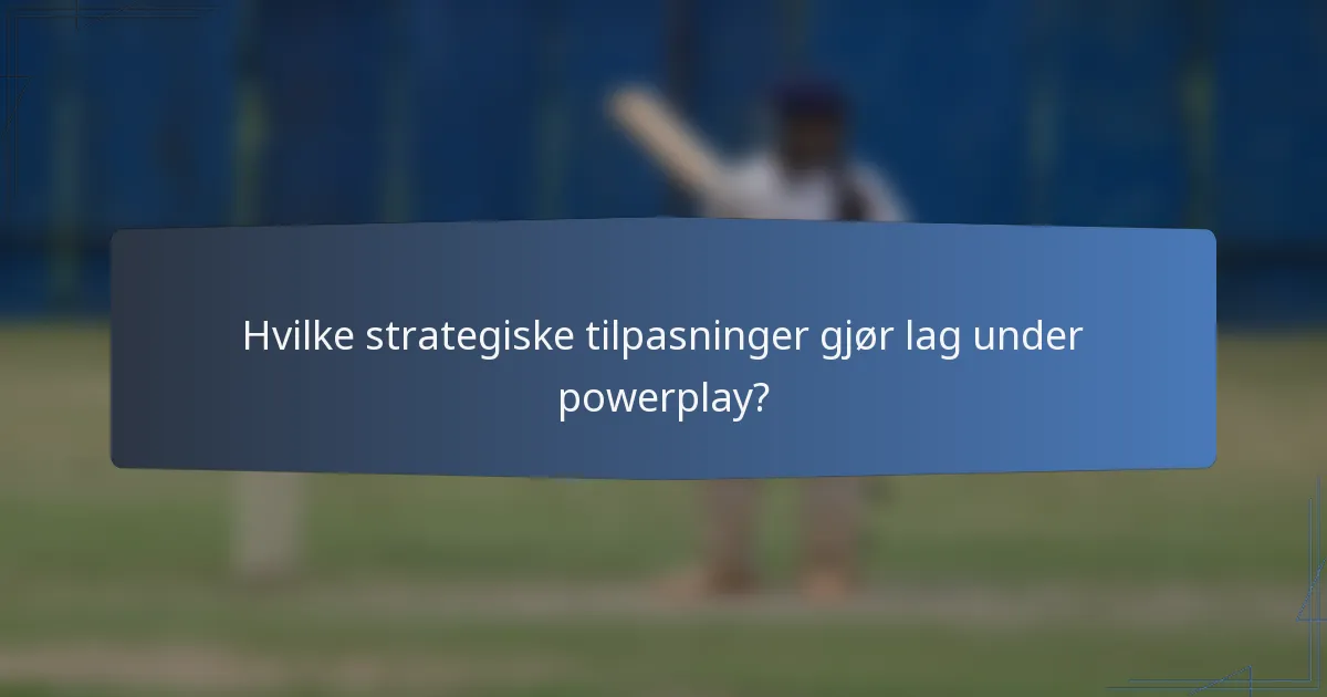 Hvilke strategiske tilpasninger gjør lag under powerplay?