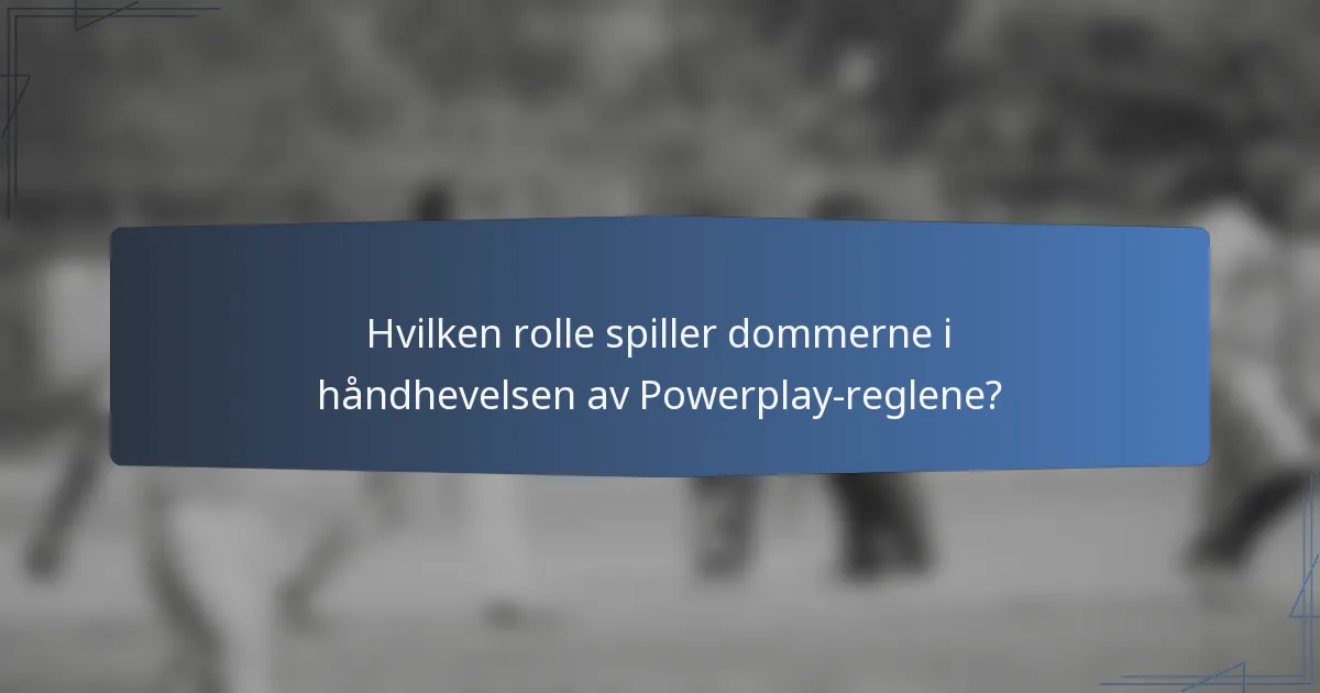 Hvilken rolle spiller dommerne i håndhevelsen av Powerplay-reglene?