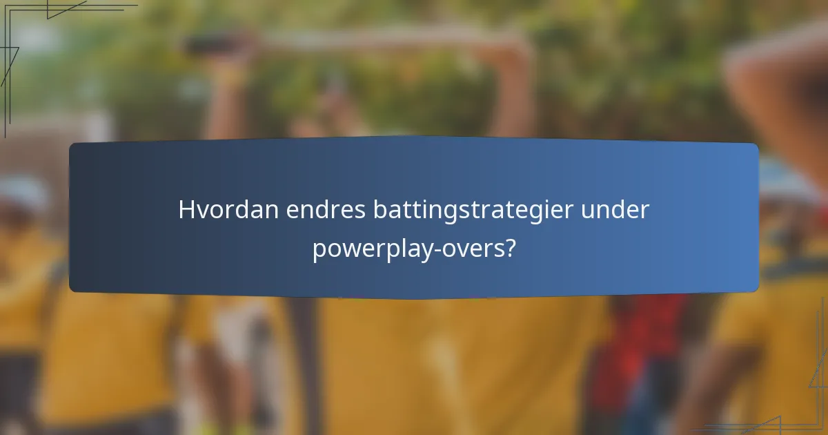 Hvordan endres battingstrategier under powerplay-overs?