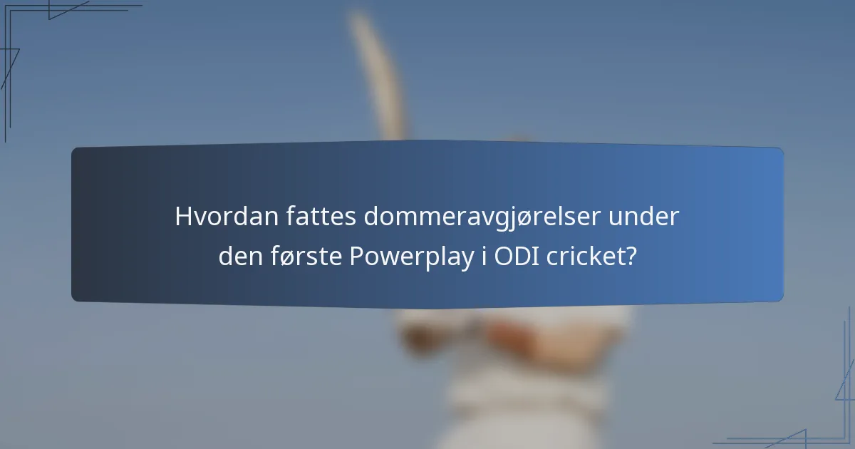 Hvordan fattes dommeravgjørelser under den første Powerplay i ODI cricket?