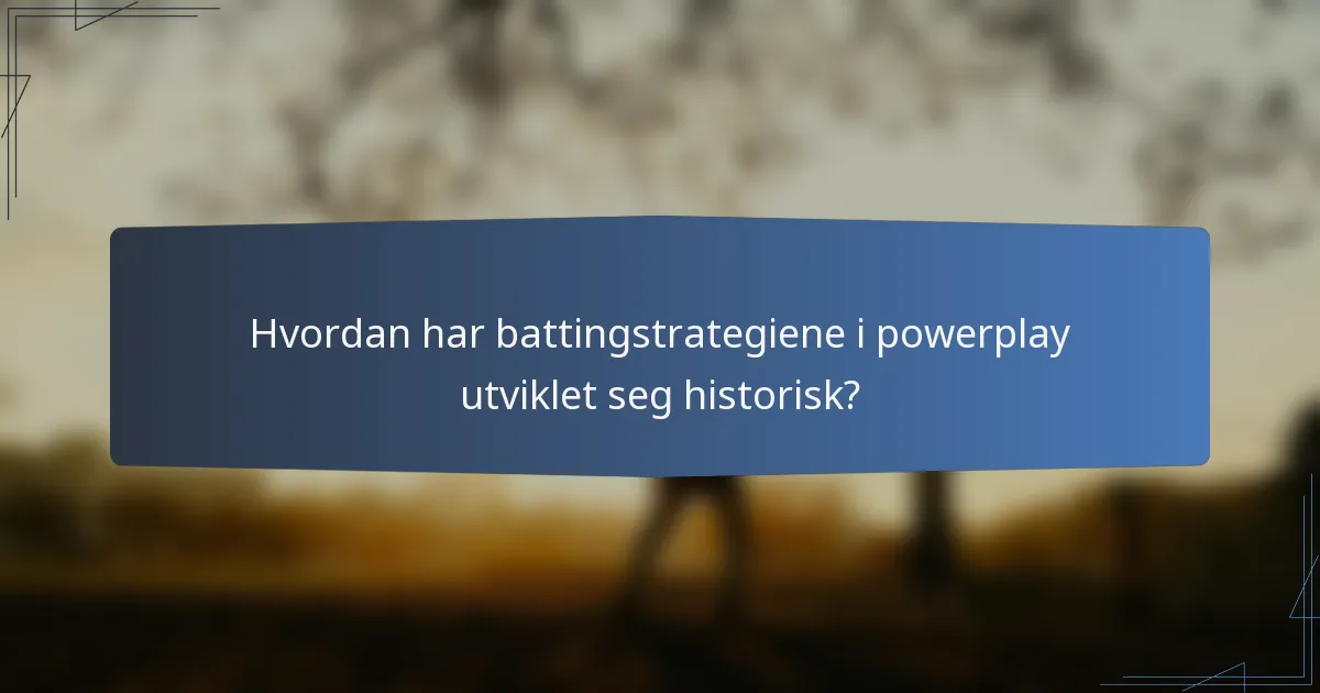 Hvordan har battingstrategiene i powerplay utviklet seg historisk?