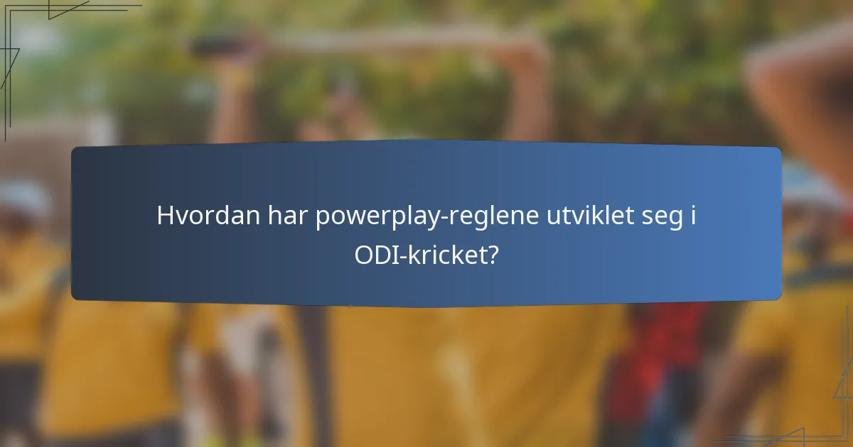 Hvordan har powerplay-reglene utviklet seg i ODI-kricket?