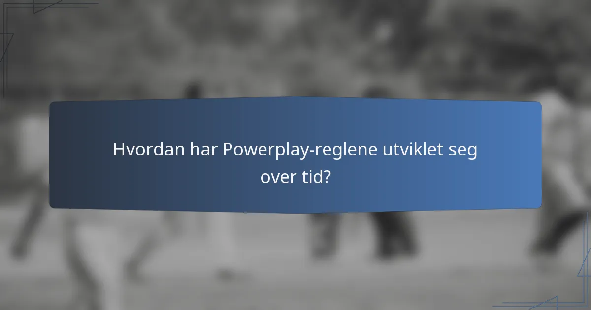 Hvordan har Powerplay-reglene utviklet seg over tid?