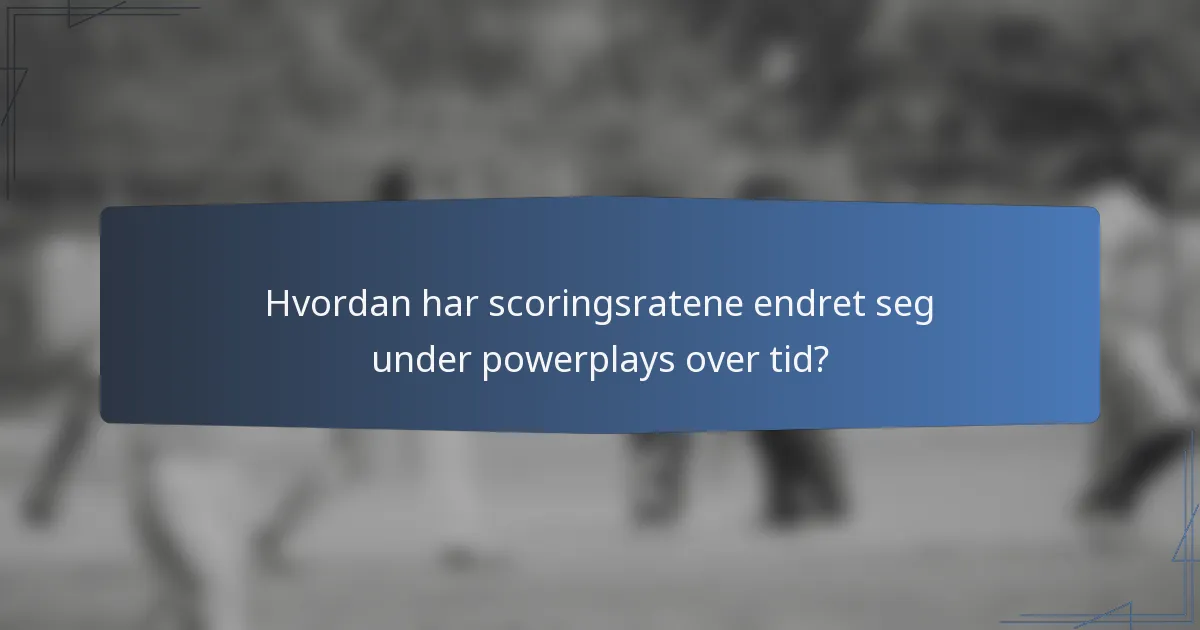 Hvordan har scoringsratene endret seg under powerplays over tid?