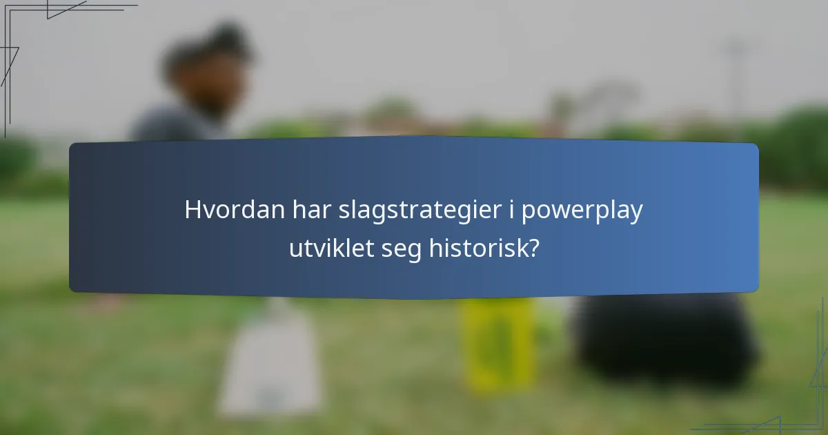 Hvordan har slagstrategier i powerplay utviklet seg historisk?
