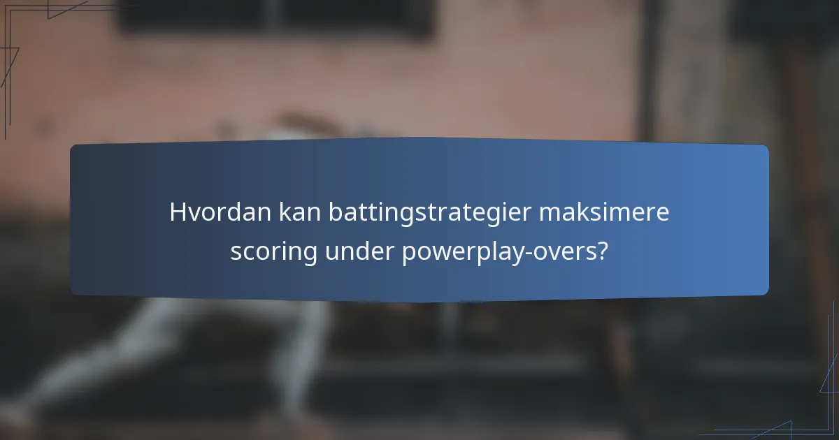 Hvordan kan battingstrategier maksimere scoring under powerplay-overs?