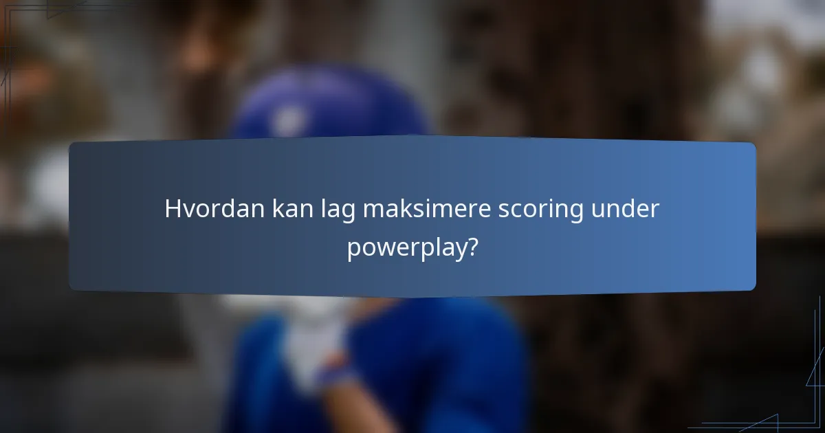 Hvordan kan lag maksimere scoring under powerplay?