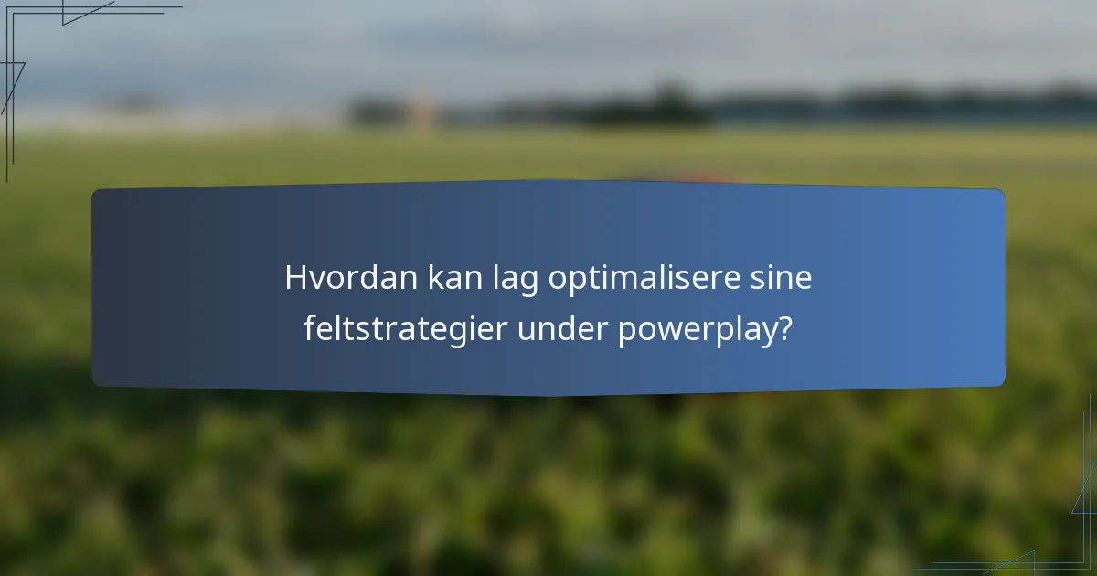 Hvordan kan lag optimalisere sine feltstrategier under powerplay?