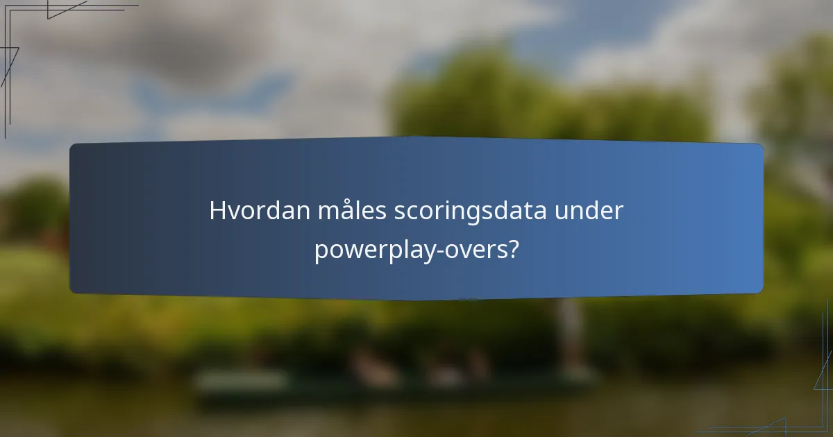 Hvordan måles scoringsdata under powerplay-overs?