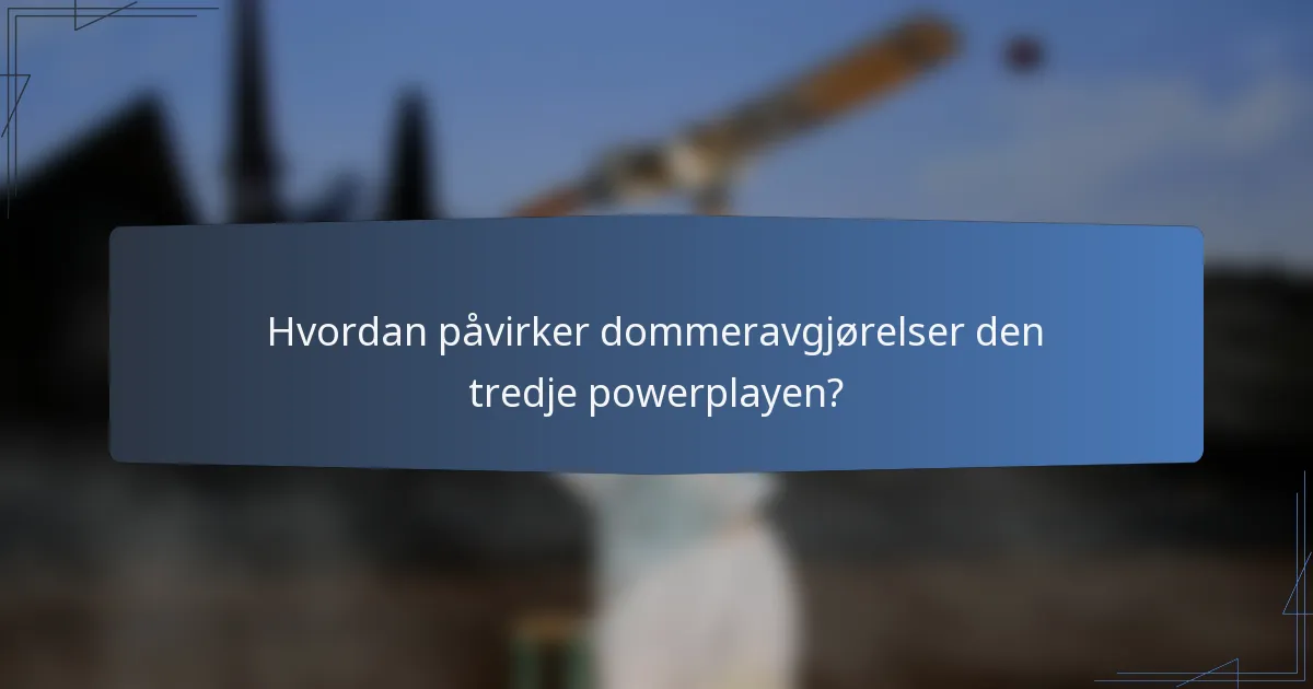 Hvordan påvirker dommeravgjørelser den tredje powerplayen?