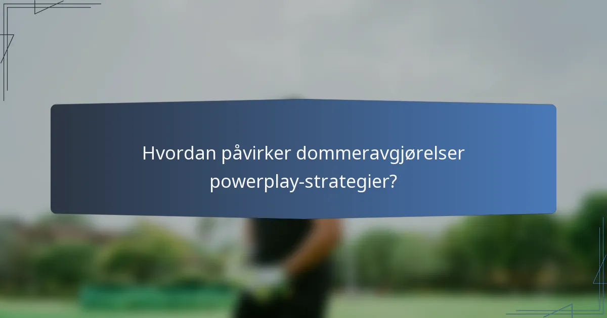 Hvordan påvirker dommeravgjørelser powerplay-strategier?
