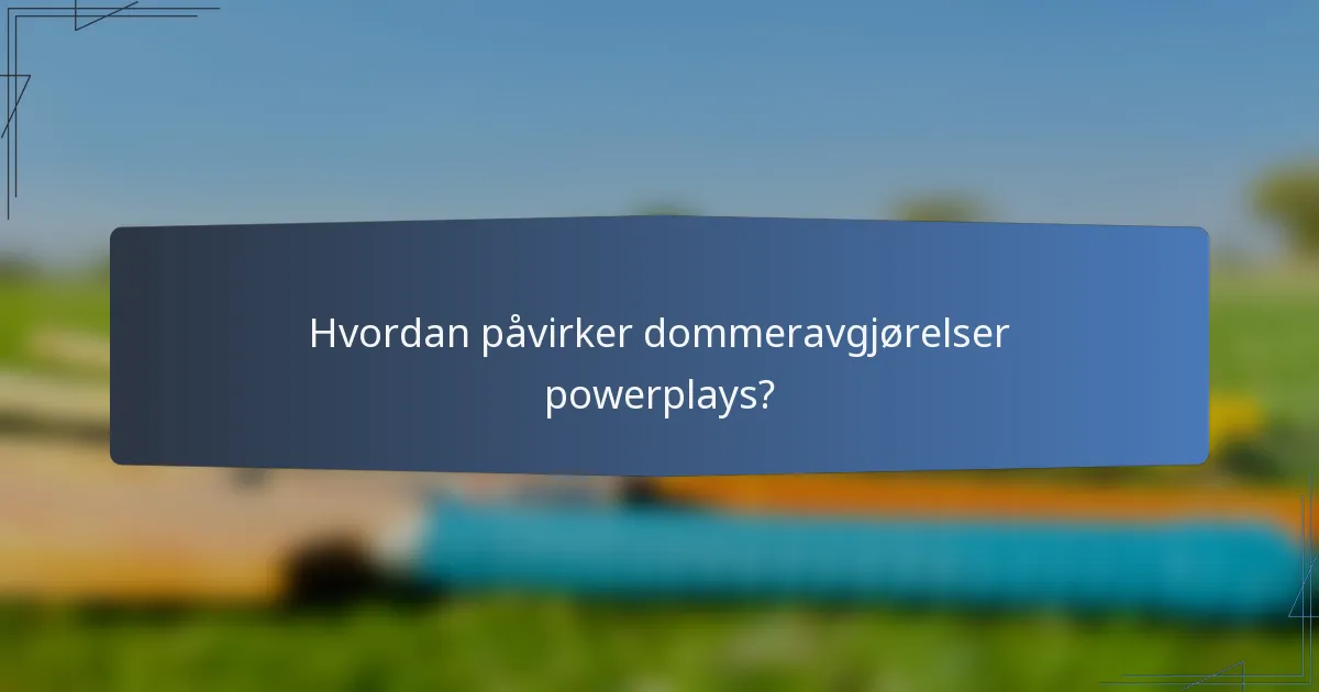 Hvordan påvirker dommeravgjørelser powerplays?