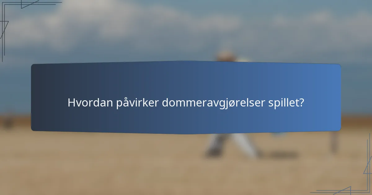 Hvordan påvirker dommeravgjørelser spillet?