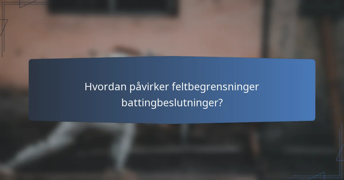 Hvordan påvirker feltbegrensninger battingbeslutninger?
