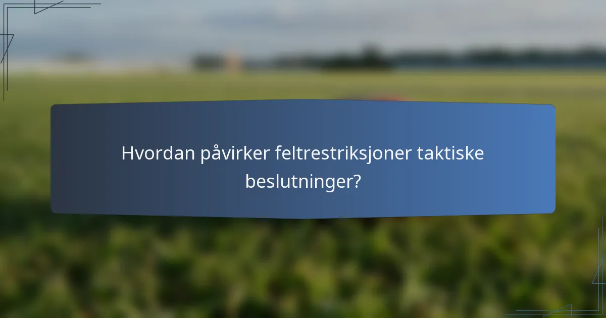 Hvordan påvirker feltrestriksjoner taktiske beslutninger?