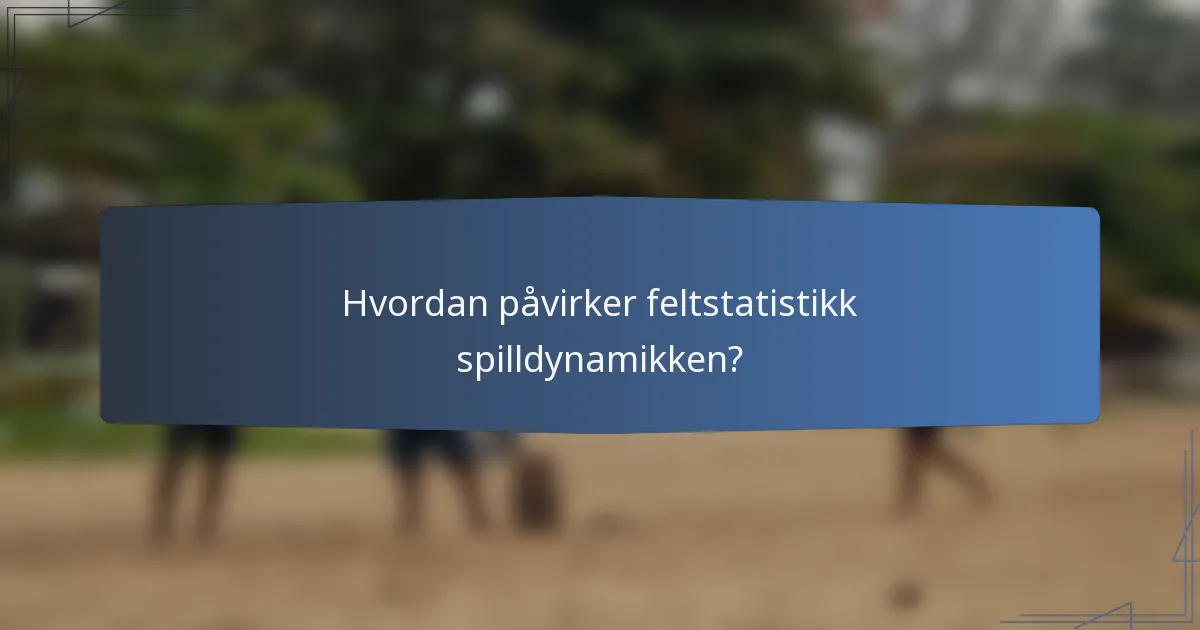 Hvordan påvirker feltstatistikk spilldynamikken?