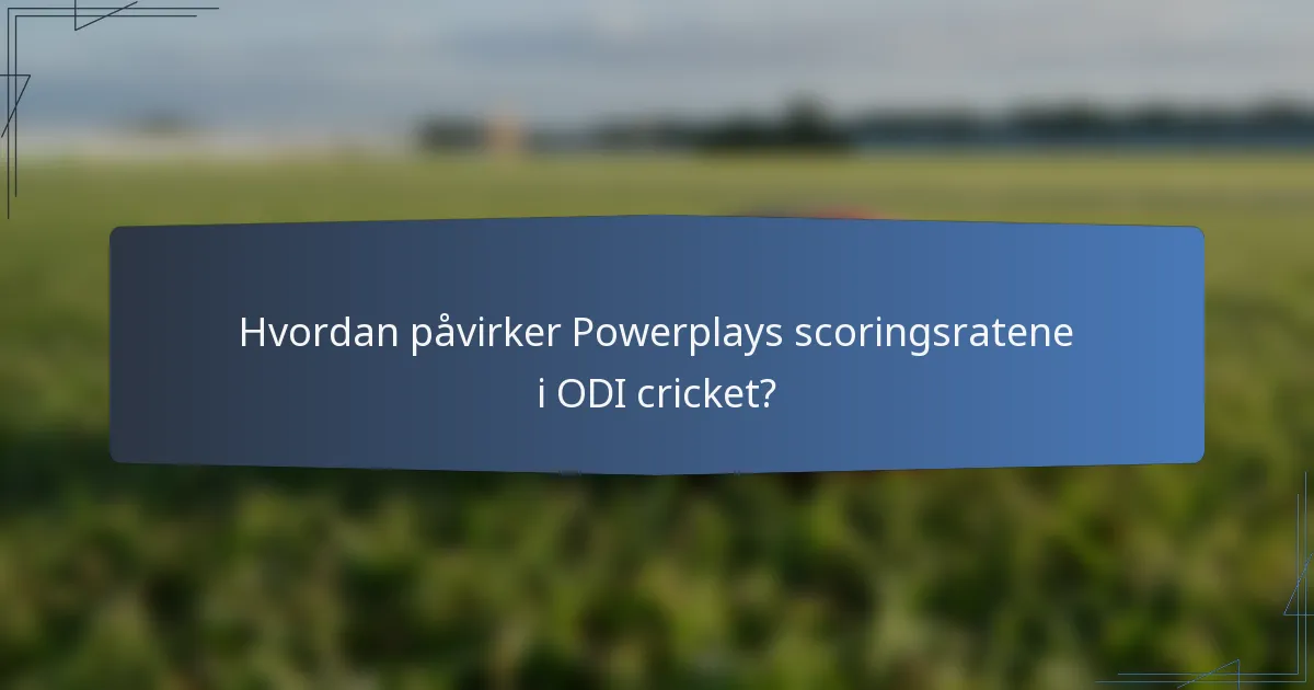 Hvordan påvirker Powerplays scoringsratene i ODI cricket?