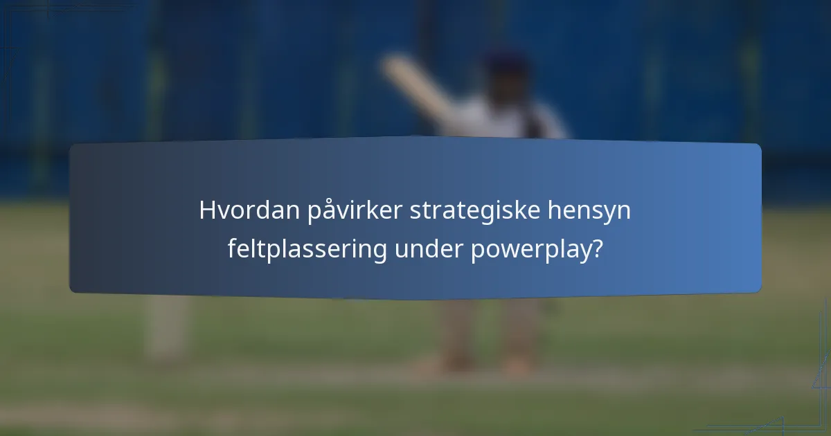 Hvordan påvirker strategiske hensyn feltplassering under powerplay?